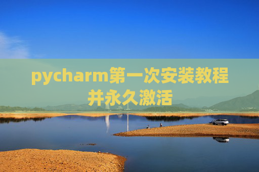 pycharm第一次安装教程并永久激活
